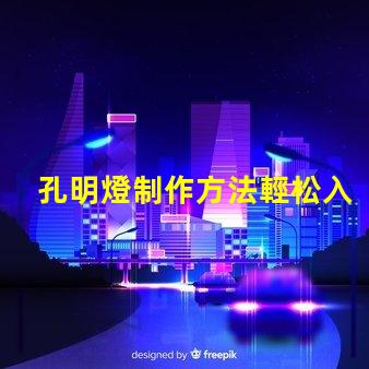 孔明燈制作方法輕松入門的孔明燈DIY技巧