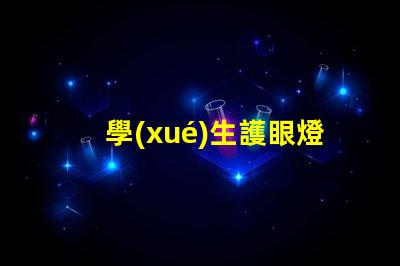 學(xué)生護眼燈什么樣的好選擇護眼燈的重要標(biāo)準(zhǔn)解析