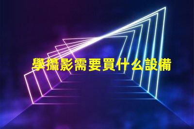 學攝影需要買什么設備攝影初學者必備設備清單