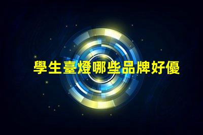 學生臺燈哪些品牌好優質學習燈具的市場選擇