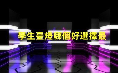 學生臺燈哪個好選擇最佳學習伴侶的實用指南