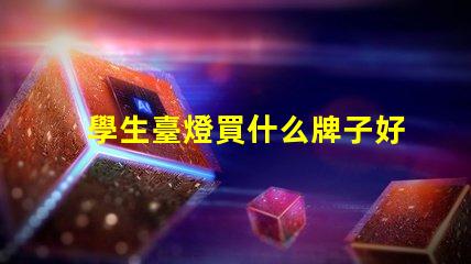 學生臺燈買什么牌子好優質學生臺燈品牌推薦