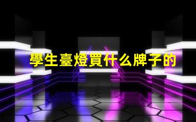 學生臺燈買什么牌子的好精選優質品牌推薦與對比