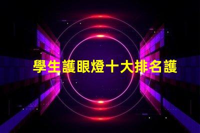 學生護眼燈十大排名護眼燈市場趨勢與選擇指南