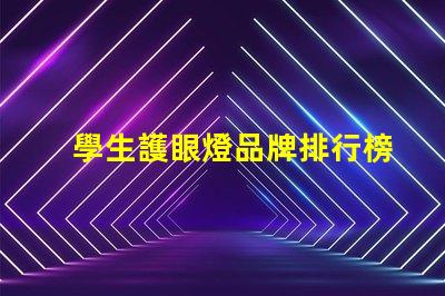 學生護眼燈品牌排行榜揭秘最受歡迎的護眼燈品牌