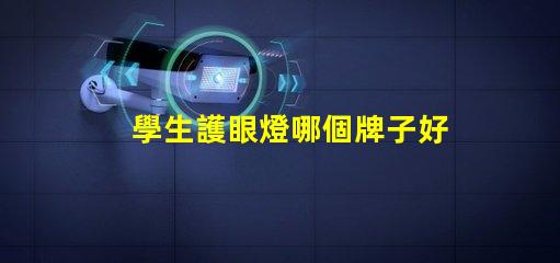 學生護眼燈哪個牌子好揭示最受歡迎的護眼燈品牌
