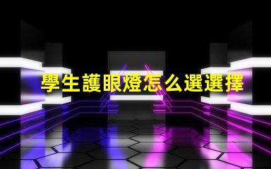 學生護眼燈怎么選選擇最佳護眼燈的關鍵因素