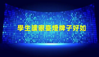 學生護眼臺燈牌子好如何選擇最適合的護眼臺燈品牌