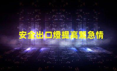 安全出口燈提高緊急情況下的安全性與可見性