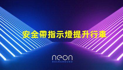 安全帶指示燈提升行車安全的關(guān)鍵警示