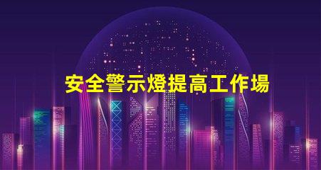 安全警示燈提高工作場(chǎng)所安全性的重要工具