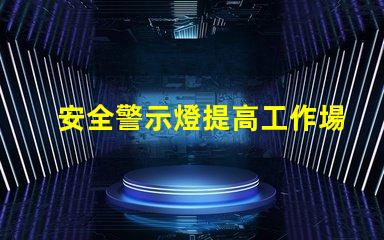 安全警示燈提高工作場所安全性的重要工具