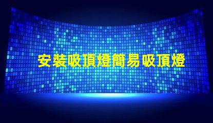 安裝吸頂燈簡易吸頂燈安裝技巧揭秘
