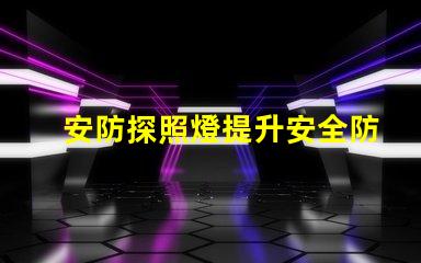 安防探照燈提升安全防護的高效照明解決方案
