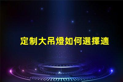 定制大吊燈如何選擇適合您空間的獨特設(shè)計