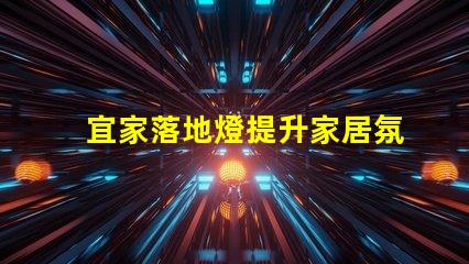 宜家落地燈提升家居氛圍的絕佳選擇