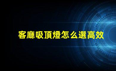 客廳吸頂燈怎么選高效照明與美觀設計的完美平衡