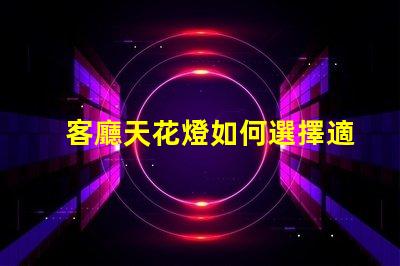 客廳天花燈如何選擇適