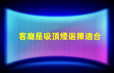 客廳是吸頂燈選擇適合的吸頂燈提升家居氛圍嗎