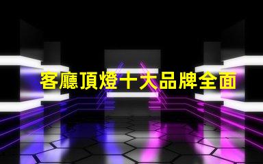 客廳頂燈十大品牌全面解讀市場領先品牌