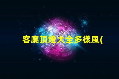 客廳頂燈大全多樣風(fēng)