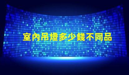室內吊燈多少錢不同品牌與風格的價格對比