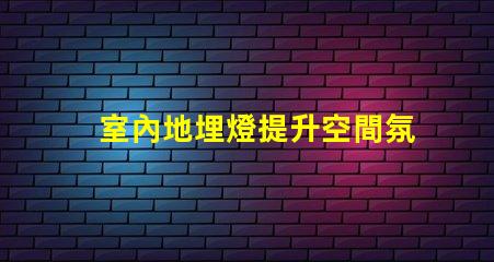 室內地埋燈提升空間氛圍的燈光解決方案