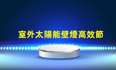 室外太陽能壁燈高效節(jié)能照明解決方案的最佳選擇