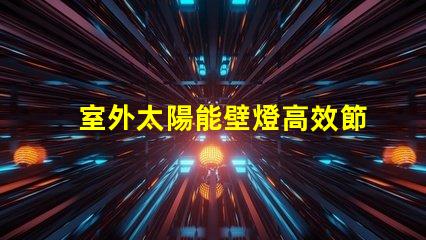 室外太陽能壁燈高效節能照明解決方案的最佳選擇