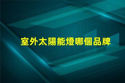 室外太陽能燈哪個品牌好市場上最受歡迎的太陽能燈品牌推薦