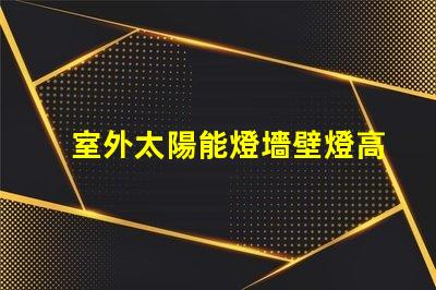 室外太陽能燈墻壁燈高效節能的智能照明解決方案