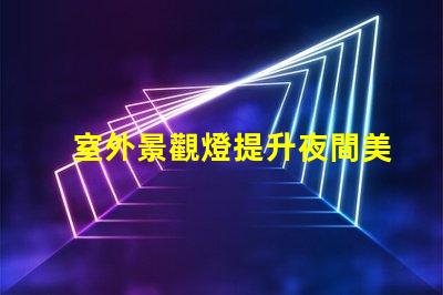 室外景觀燈提升夜間美感的照明選擇