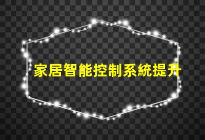 家居智能控制系統提升生活品質的智能家居解決方案
