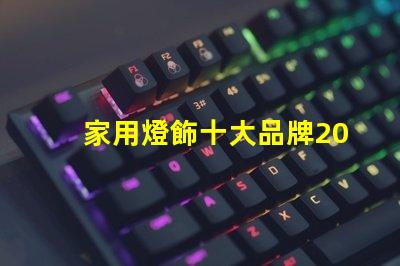 家用燈飾十大品牌2023年最受歡迎品牌盤點