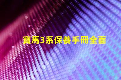 寶馬3系保養手冊全面解析維護與保養的關鍵
