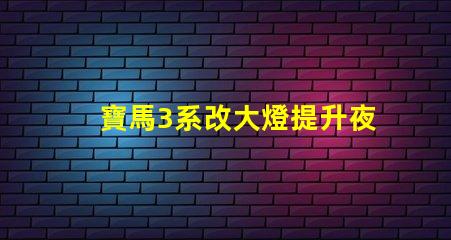 寶馬3系改大燈提升夜間行車安全性的最佳方案