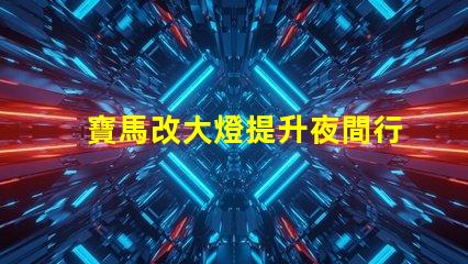 寶馬改大燈提升夜間行車安全性的最佳選擇