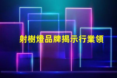 射樹燈品牌揭示行業領先品牌的選擇秘訣