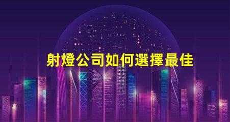 射燈公司如何選擇最佳射燈供應(yīng)商