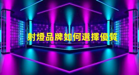 射燈品牌如何選擇優質射燈品牌