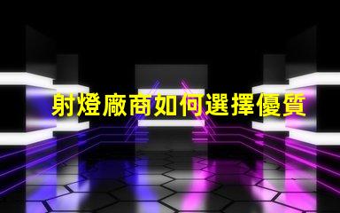 射燈廠商如何選擇優質射燈制造商