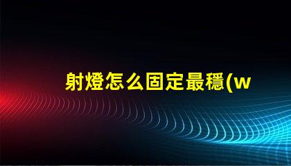 射燈怎么固定最穩(wěn)固的射燈安裝技巧揭秘
