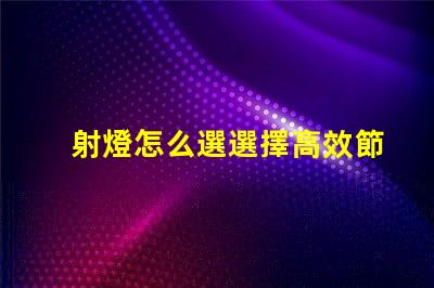 射燈怎么選選擇高效節能射燈的實用指南
