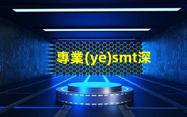 專業(yè)smt深度解析SMT技術(shù)對生產(chǎn)效率的影響