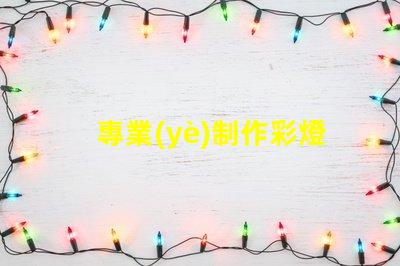 專業(yè)制作彩燈探索彩燈制作的最新技術(shù)與趨勢(shì)