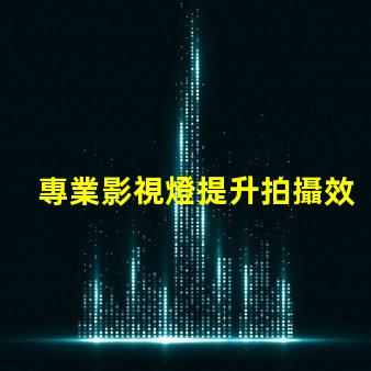 專業影視燈提升拍攝效果的關鍵設備