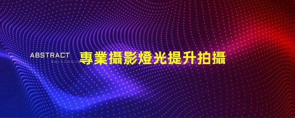 專業攝影燈光提升拍攝效果的關鍵因素是什么