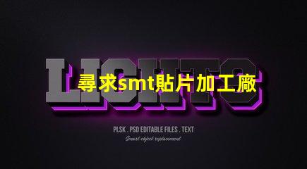 尋求smt貼片加工廠如何選擇高效的SMT貼片加工合作伙伴