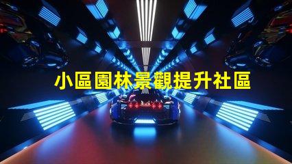 小區園林景觀提升社區美感的關鍵設計