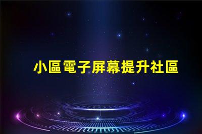 小區電子屏幕提升社區宣傳效果的最佳選擇